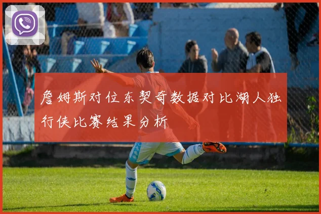詹姆斯对位东契奇数据对比湖人独行侠比赛结果分析