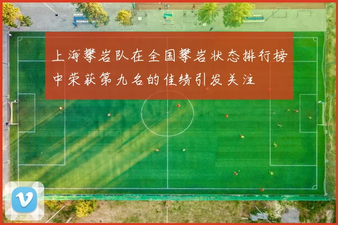 上海攀岩队在全国攀岩状态排行榜中荣获第九名的佳绩引发关注