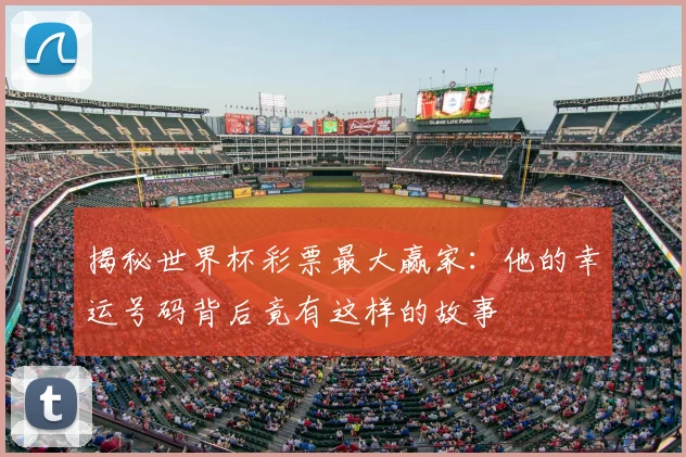 揭秘世界杯彩票最大赢家:他的幸运号码背后竟有这样的故事
