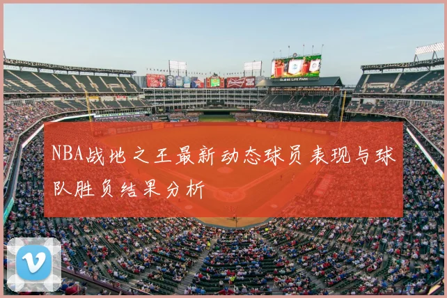 NBA战地之王最新动态球员表现与球队胜负结果分析