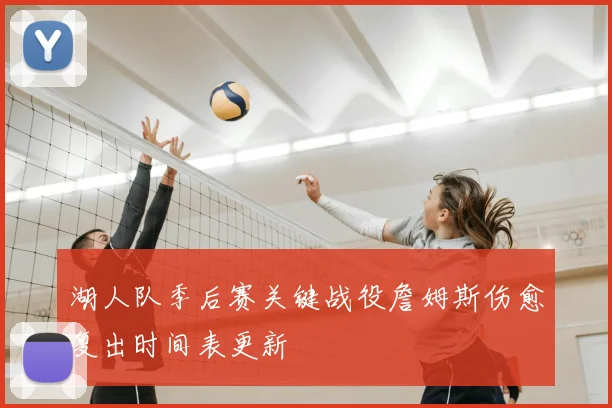 湖人队季后赛关键战役詹姆斯伤愈复出时间表更新